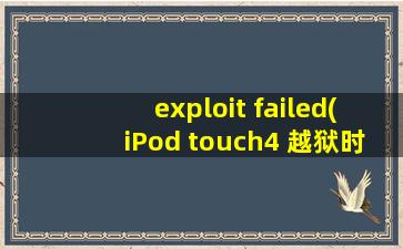 exploit failed(iPod touch4 越狱时出现“exploit failed”)